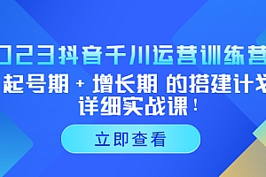 【副业项目5425期】2023抖音千川运营训练营,起号期+增长期 的搭建计划详细实战课