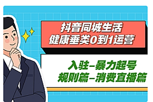 【副业项目5428期】抖音同城生活-健康垂类0到1运营:入驻-暴力起号-规则篇-消费直播篇