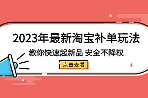 【副业项目5318期】2023年最新淘宝补单玩法,教你快速起·新品,安全·不降权(18课时)