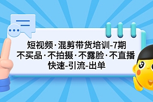 【副业项目5319期】短视频·混剪带货培训-第7期 不买品·不拍摄·不露脸·不直播 快速引流出单