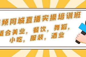【副业项目5323期】短视频同城·直播实操培训班:适合美业,餐饮,舞蹈,小吃,服装,酒业