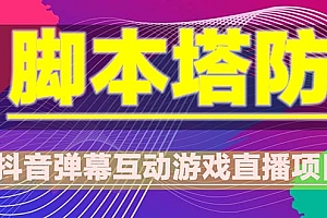 【副业项目5615期】抖音脚本塔防直播项目,可虚拟人直播 抖音报白 实时互动直播【软件+教程】