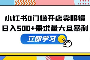 【副业项目5617期】小红书0门槛开店卖眼镜,日入500+需求量大且暴利,一部手机可操作