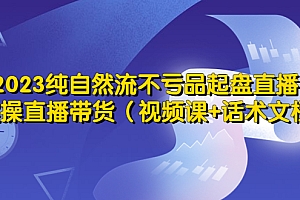 【副业项目5638期】2023纯自然流不亏品起盘直播间,实操直播带货(视频课+话术文档)