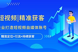 【副业项目5662期】短视频|精准获客 为企业打造短视频自媒体账号 (精准定位+引流+持续获客)