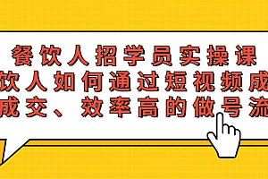 【副业项目5674期】餐饮人招学员实操课,餐饮人如何通过短视频成交,高成交、效率高的做号流程