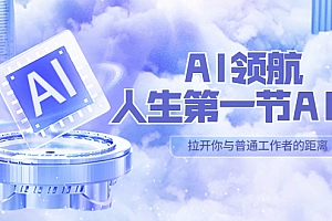 【副业项目5646期】AI-领航-人生第一节-AI课,30位AI领域极客 汇集1000小时Al心得