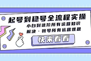 【副业项目5459期】起号到稳号全流程实操,小白到进阶所有运营知识,解决·账号所有运营难题