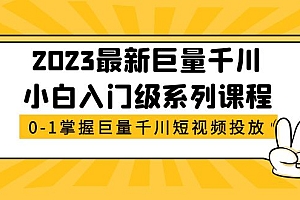 【副业项目5469期】2023最新巨量千川小白入门级系列课程,从0-1掌握巨量千川短视频投放