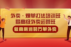 【副业项目5473期】外卖·爆单打法培训班·暨高级外卖运营班:手把手教你做高利润的万单外卖