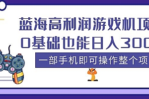 【副业项目5480期】蓝海高利润游戏机项目,0基础也能日入300+。一部手机即可操作整个项目