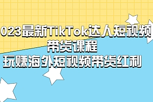 【副业项目5484期】2023最新TikTok·达人短视频带货课程,玩赚海外短视频带货·红利