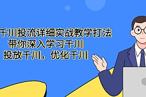 【副业项目5485期】巨量千川投流详细实战教学打法:带你深入学习千川,投放千川,优化千川