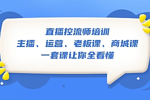 【副业项目5486期】直播·控流师培训:主播、运营、老板课、商城课,一套课让你全看懂