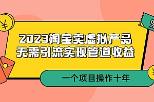 【副业项目5490期】2023淘宝卖虚拟产品,无需引流实现管道收益 一个项目能操作十年