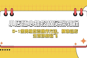 【副业项目5512期】小店随心推投放实操教程,0-1保姆级投流操作方法,精准起店,生意即刻起飞