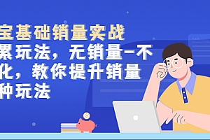 【副业项目5513期】淘宝基础销量实战-积累玩法,无销量-不转化,教你提升销量多种玩法