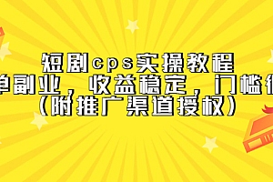 【副业项目5520期】短剧cps实操教程,简单副业,收益稳定,门槛很低(附推广渠道授权)