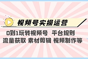 【副业项目5528期】视频号实操运营,0到1玩转视频号 平台规则 流量获取 素材剪辑 视频制作等
