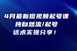 【副业项目5535期】4月最新短视频起号课:纯自然流/起号,话术实操分享
