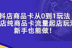 【副业项目5544期】抖店商品卡从0到1玩法,小店纯商品卡流量起店玩法,新手也能做