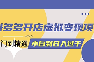 【副业项目5553期】拼多多开店虚拟变现项目:入门到精通 从小白到日入1000(完整版)