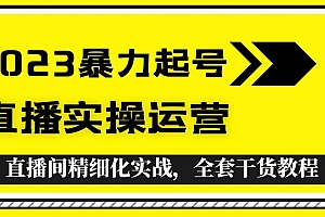 【副业项目5568期】2023暴力起号+直播实操运营,全套直播间精细化实战,全套干货教程