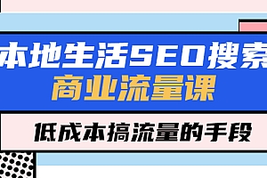 【副业项目5575期】本地生活SEO搜索商业流量课,低成本搞流量的手段(7节视频课)