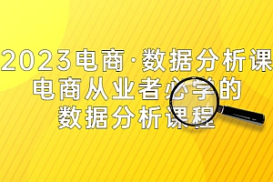 【副业项目5586期】2023电商·数据分析课,电商·从业者必学的数据分析课程(42节课)