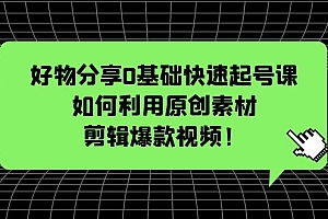 【副业项目5597期】好物分享0基础快速起号课:如何利用原创素材剪辑爆款视频