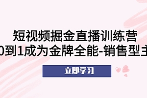 【副业项目5601期】短视频掘金直播训练营:从0到1成为金牌全能-销售型主播