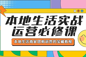 【副业项目5803期】本地生活实战运营必修课,本地生活商家-团购运营的宝藏教程
