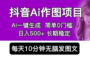 【副业项目5810期】抖音Ai作图项目 Ai手机app一键生成图片 0门槛 每天10分钟发图文 日入500+
