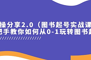 【副业项目5847期】实操分享2.0(图书起号实战课),手把手教你如何从0-1玩转图书起号!