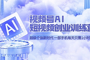 【副业项目5863期】视频号AI短视频创业训练营 超级个体新时代 一部手机每天只需1小时轻松创业
