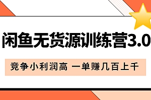 【副业项目5864期】闲鱼无货源训练营3.0:竞争小利润高 一单赚几百上千(教程+手册)第3次更新