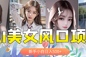 【副业项目5908期】AI美女号,涨千粉万粉号,日入500+