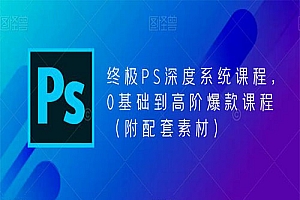 【副业项目5700期】终极-PS全面深度系统课程,0基础到高阶爆款课程(附配套素材)