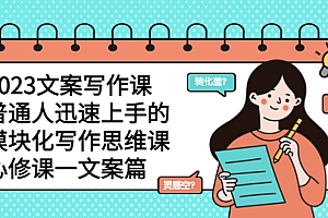 【副业项目5890期】2023文案写作课,普通人迅速上手的,模块化写作思维课(心修课一文案篇)