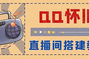 【副业项目5892期】外面收费299怀旧QQ直播视频直播间搭建 直播当天就能见收益【软件+教程】