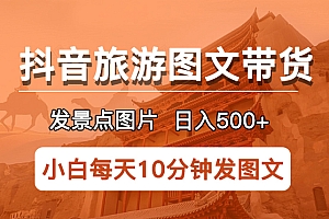 【副业项目5926期】抖音旅游图文带货项目,每天半小时发景点图片日入500+长期稳定项目