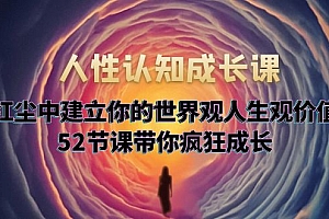 【副业项目5930期】人性认知成长课,在红尘中建立你的世界观人生观价值观,52节课带你疯狂成长