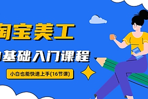 【副业项目5972期】淘宝美工0基础入门课程,小白也能快速上手(16节视频课)