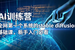 【副业项目5686期】【AI训练营】全网第一个系统的stable diffusion基础课,新手入门必看