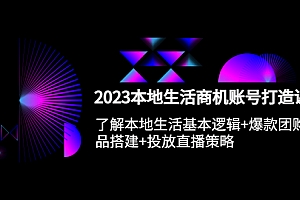 【副业项目5793期】2023本地同城生活商机账号打造课,基本逻辑+爆款团购品搭建+投放直播策略