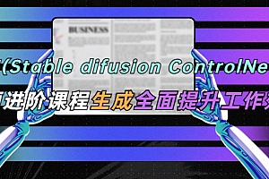 【副业项目5689期】AI(stable difusion ControlNet)绘画进阶课程 办公场景 全面提升工作效率