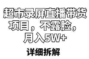 【副业项目5797期】超市录屏直播带货项目,不露脸,月入5W+(详细拆解)