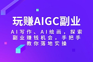 【副业项目5941期】玩赚AIGC副业-AI写作、AI绘画,探索副业赚钱机会,手把手教你落地实操
