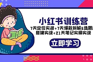 【副业项目5782期】小红书训练营:7天定位实战+7天爆款拆解+选题库搭建实战+21天笔记实操实战