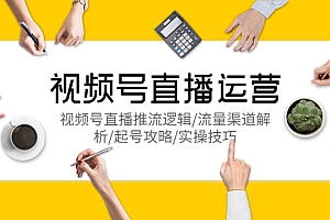 【副业项目5788期】视频号直播运营,视频号直播推流逻辑/流量渠道解析/起号攻略/实操技巧